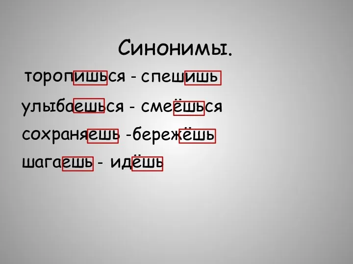 Синонимы. торопишься - спешишь улыбаешься - смеёшься сохраняешь - бережёшь шагаешь - идёшь