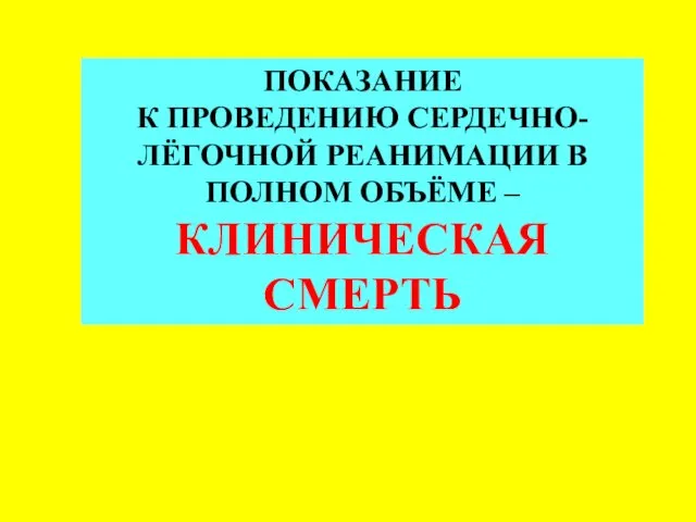 ПОКАЗАНИЕ К ПРОВЕДЕНИЮ СЕРДЕЧНО-ЛЁГОЧНОЙ РЕАНИМАЦИИ В ПОЛНОМ ОБЪЁМЕ – КЛИНИЧЕСКАЯ СМЕРТЬ