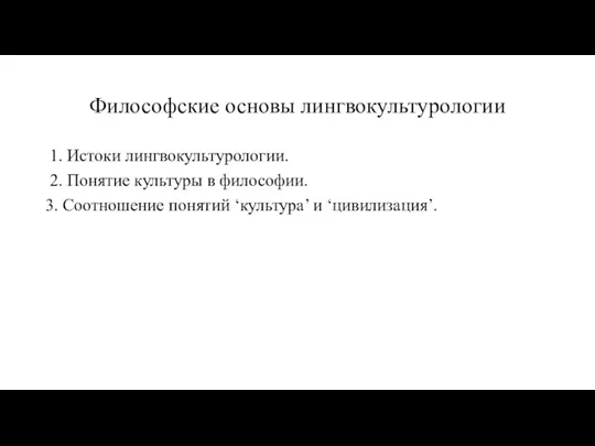 Философские основы лингвокультурологии 1. Истоки лингвокультурологии. 2. Понятие культуры в философии. 3. Соотношение