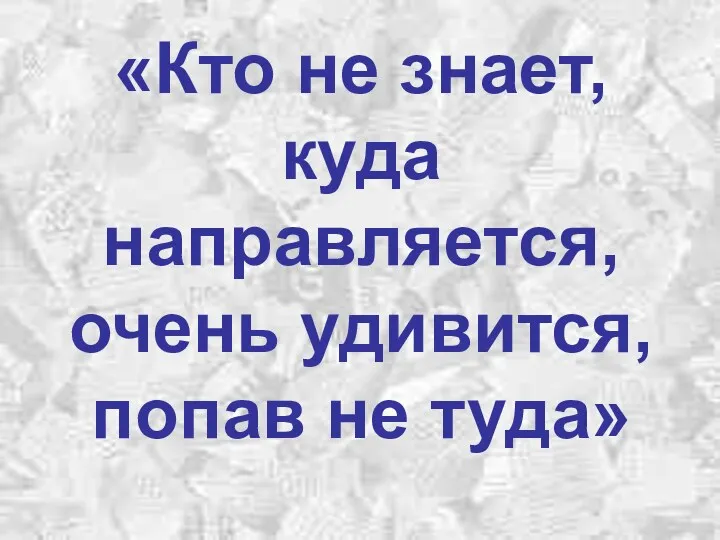 «Кто не знает, куда направляется, очень удивится, попав не туда»