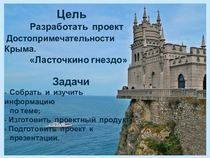 Цель Разработать проект Достопримечательности Крыма. «Ласточкино гнездо» Задачи - Собрать