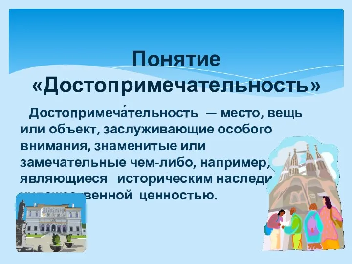 Понятие «Достопримечательность» Достопримеча́тельность — место, вещь или объект, заслуживающие особого