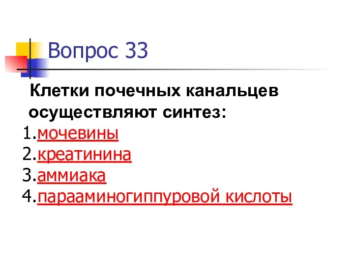 Вопрос 33 Клетки почечных канальцев осуществляют синтез: мочевины креатинина аммиака парааминогиппуровой кислоты