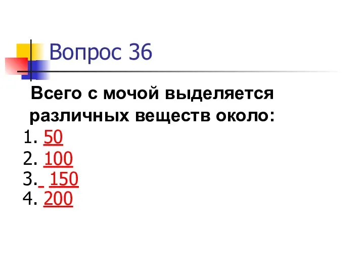 Вопрос 36 Всего с мочой выделяется различных веществ около: 50 100 150 200