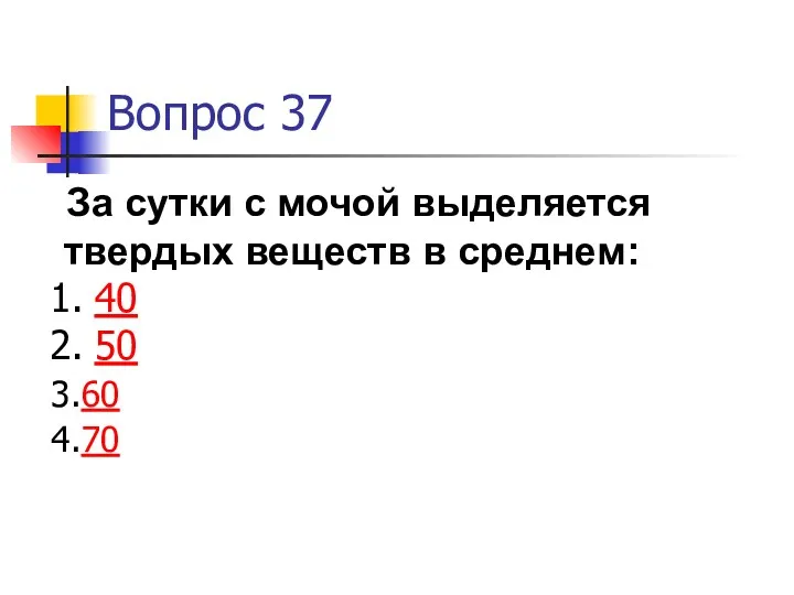 Вопрос 37 За сутки с мочой выделяется твердых веществ в среднем: 40 50 60 70