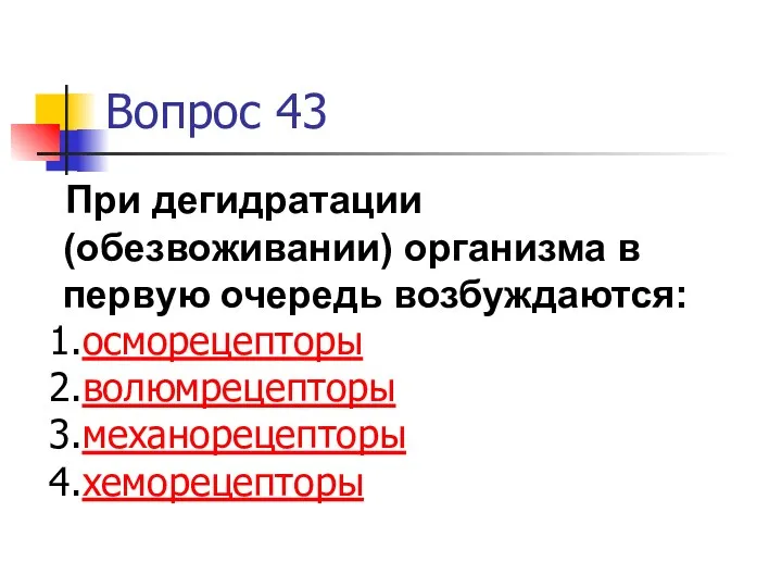 Вопрос 43 При дегидратации (обезвоживании) организма в первую очередь возбуждаются: осморецепторы волюмрецепторы механорецепторы хеморецепторы