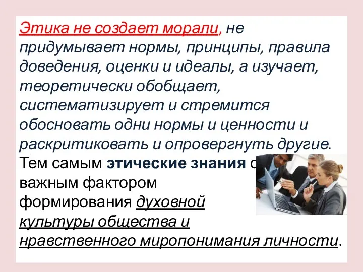 Этика не создает морали, не придумывает нормы, принципы, правила доведения,