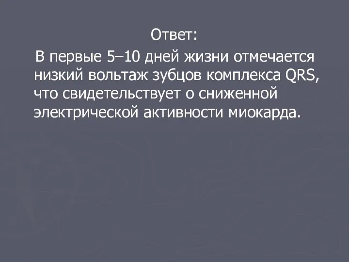 Ответ: В первые 5–10 дней жизни отмечается низкий вольтаж зубцов