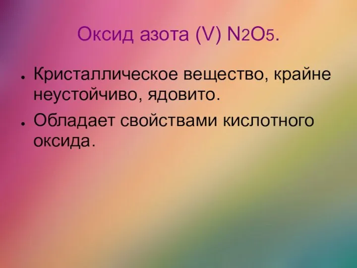 Оксид азота (V) N2O5. Кристаллическое вещество, крайне неустойчиво, ядовито. Обладает свойствами кислотного оксида.