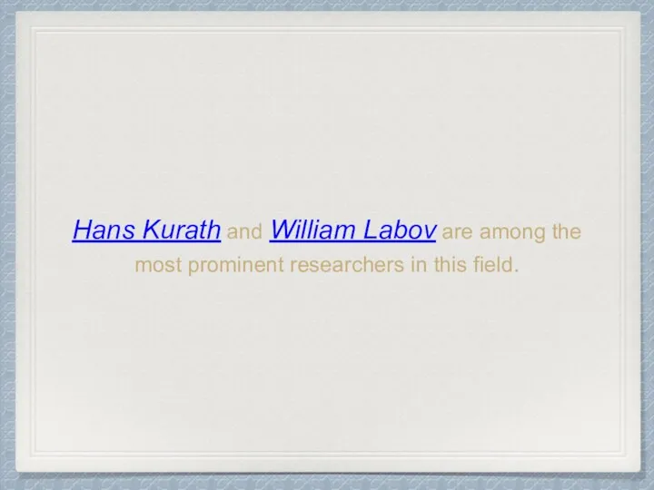 Hans Kurath and William Labov are among the most prominent researchers in this field.