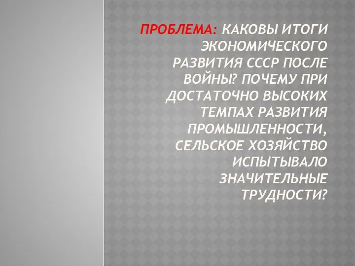 ПРОБЛЕМА: КАКОВЫ ИТОГИ ЭКОНОМИЧЕСКОГО РАЗВИТИЯ СССР ПОСЛЕ ВОЙНЫ? ПОЧЕМУ ПРИ