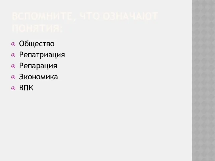 ВСПОМНИТЕ, ЧТО ОЗНАЧАЮТ ПОНЯТИЯ: Общество Репатриация Репарация Экономика ВПК