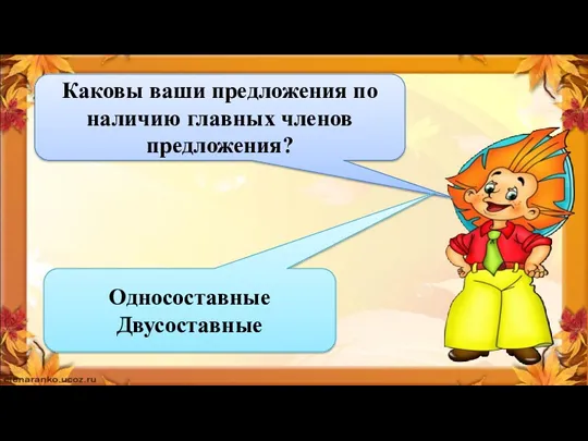 Каковы ваши предложения по наличию главных членов предложения? Односоставные Двусоставные