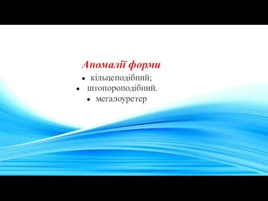 Аномалії форми кільцеподібний; штопороподібний. мегалоуретер