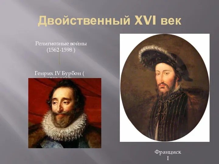 Двойственный XVI век Франциск I Религиозные войны (1562-1598 ) Генрих IV Бурбон ( 1589-1610)