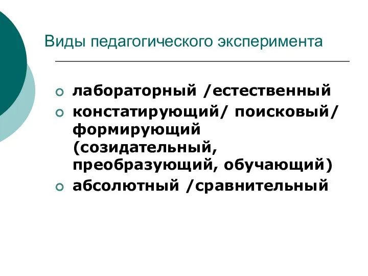 Виды педагогического эксперимента лабораторный /естественный констатирующий/ поисковый/ формирующий (созидательный, преобразующий, обучающий) абсолютный /сравнительный