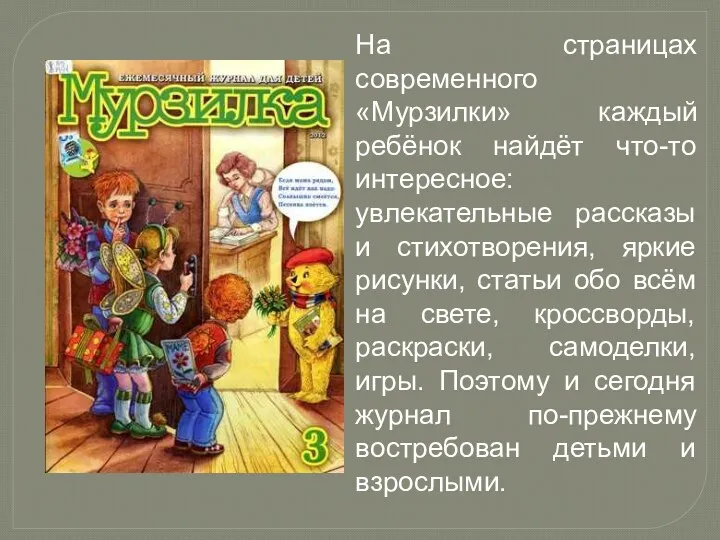 На страницах современного «Мурзилки» каждый ребёнок найдёт что-то интересное: увлекательные рассказы и стихотворения,