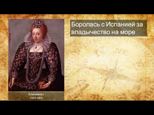 Елизавета I 1533-1603 Боролась с Испанией за владычество на море