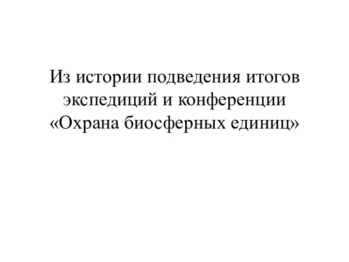 Из истории подведения итогов экспедиций и конференции «Охрана биосферных единиц»