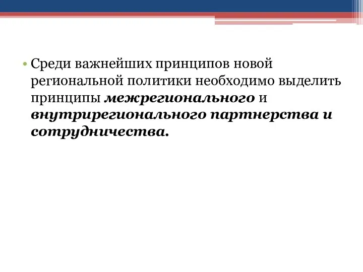 Среди важнейших принципов новой региональной политики необходимо выделить принципы межрегионального и внутрирегионального партнерства и сотрудничества.