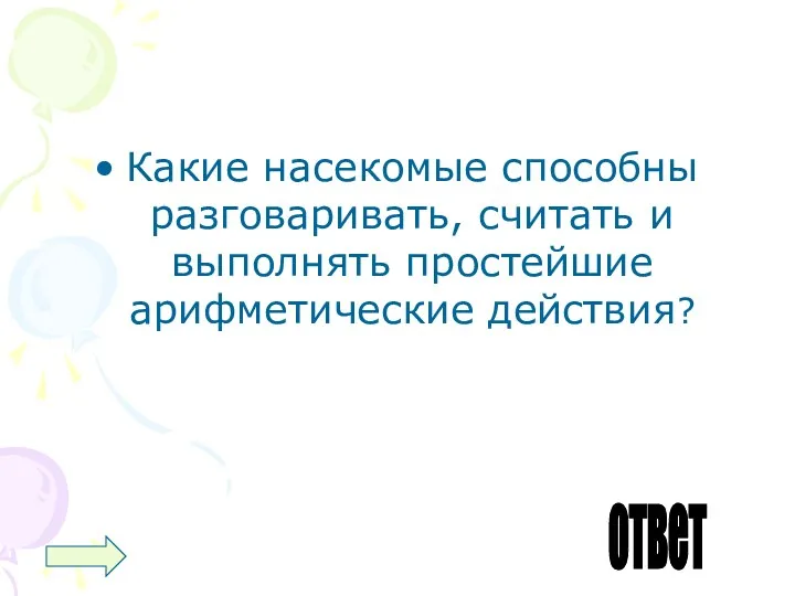 Какие насекомые способны разговаривать, считать и выполнять простейшие арифметические действия? ответ