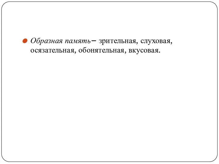 Образная память– зрительная, слуховая, осязательная, обонятельная, вкусовая.