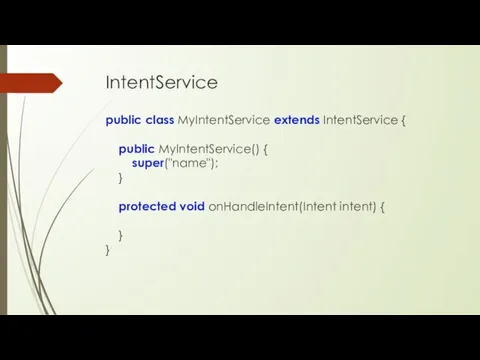 IntentService public class MyIntentService extends IntentService { public MyIntentService() {