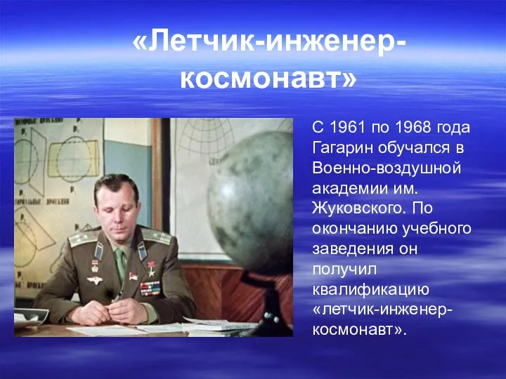 «Летчик-инженер-космонавт» С 1961 по 1968 года Гагарин обучался в Военно-воздушной