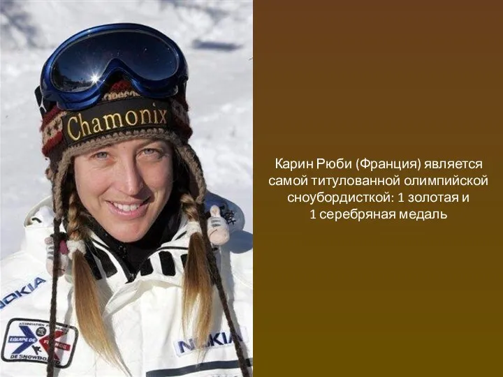 Карин Рюби (Франция) является самой титулованной олимпийской сноубордисткой: 1 золотая и 1 серебряная медаль
