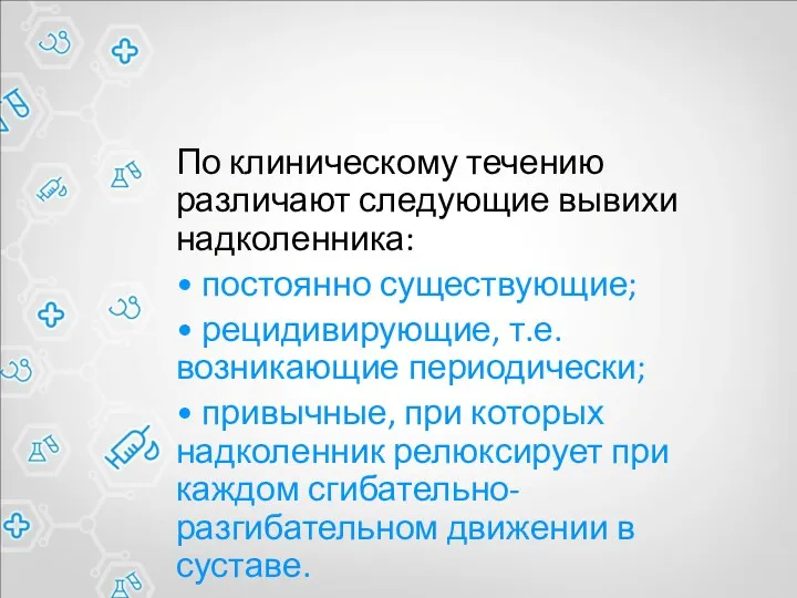 По клиническому течению различают следующие вывихи надколенника: • постоянно существующие;