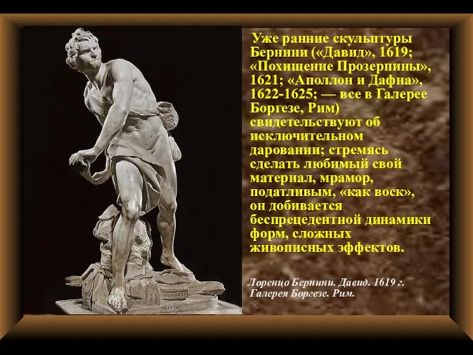 Уже ранние скульптуры Бернини («Давид», 1619; «Похищение Прозерпины», 1621; «Аполлон