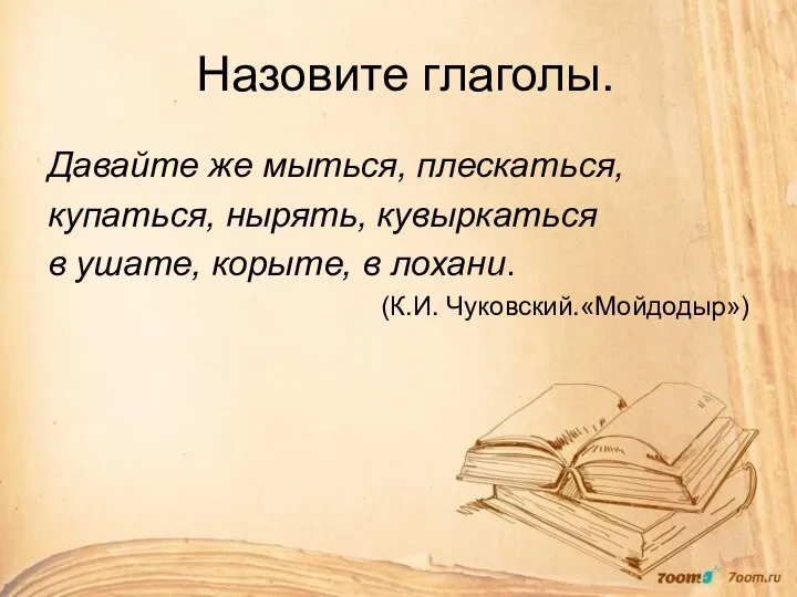 Назовите глаголы. Давайте же мыться, плескаться, купаться, нырять, кувыркаться в ушате, корыте, в лохани. (К.И. Чуковский.«Мойдодыр»)