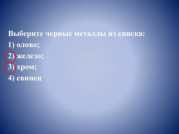 Выберите черные металлы из списка: 1) олово; 2) железо; 3) хром; 4) свинец