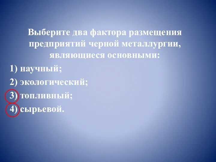 Выберите два фактора размещения предприятий черной металлургии, являющиеся основными: 1) научный; 2) экологический;