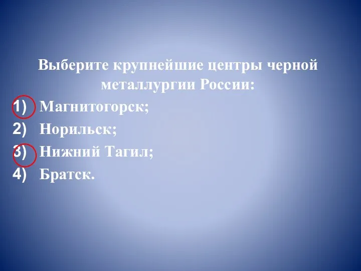 Выберите крупнейшие центры черной металлургии России: Магнитогорск; Норильск; Нижний Тагил; Братск.