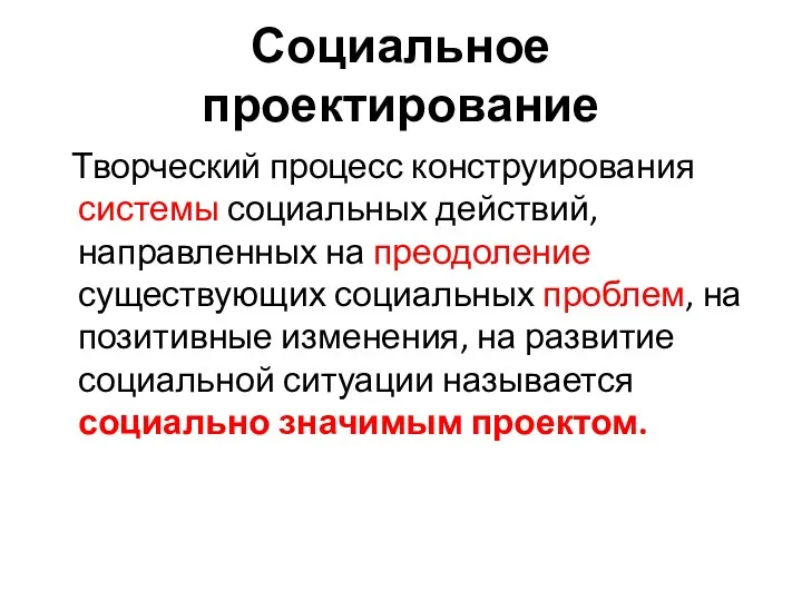 Социальное проектирование Творческий процесс конструирования системы социальных действий, направленных на