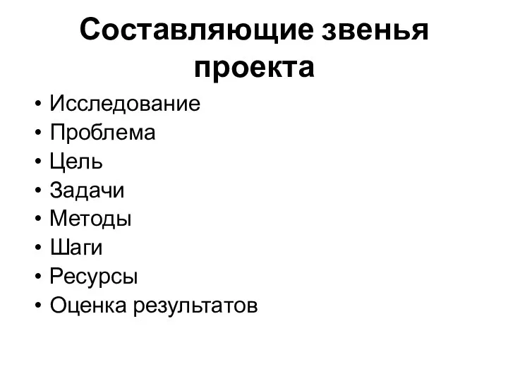 Составляющие звенья проекта Исследование Проблема Цель Задачи Методы Шаги Ресурсы Оценка результатов