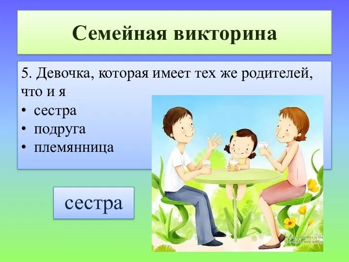 Семейная викторина 5. Девочка, которая имеет тех же родителей, что и я •