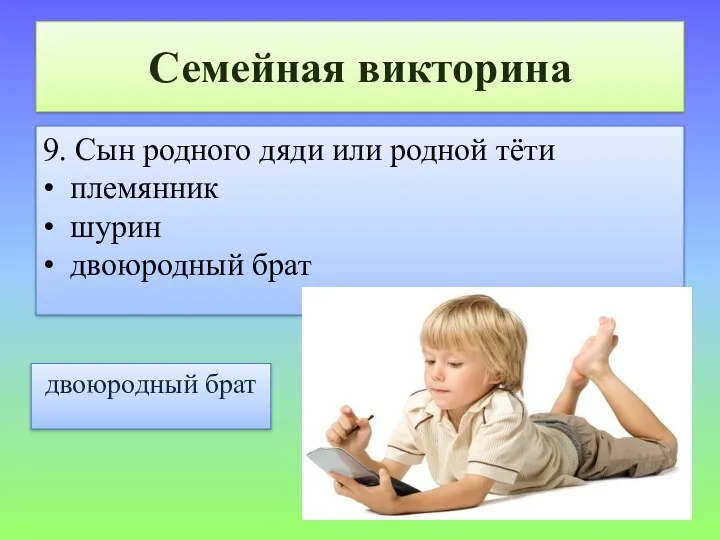 Семейная викторина 9. Сын родного дяди или родной тёти • племянник • шурин • двоюродный брат