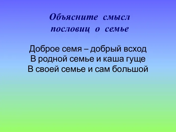 Объясните смысл пословиц о семье Доброе семя – добрый всход В родной семье