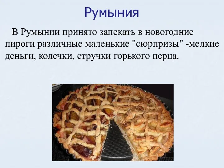 Румыния В Румынии принято запекать в новогодние пироги различные маленькие "сюрпризы" -мелкие деньги,