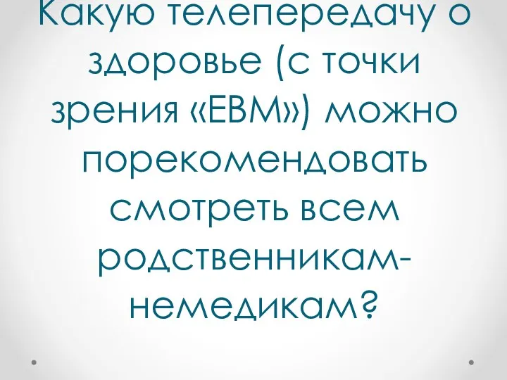 Какую телепередачу о здоровье (с точки зрения «EBM») можно порекомендовать смотреть всем родственникам-немедикам?