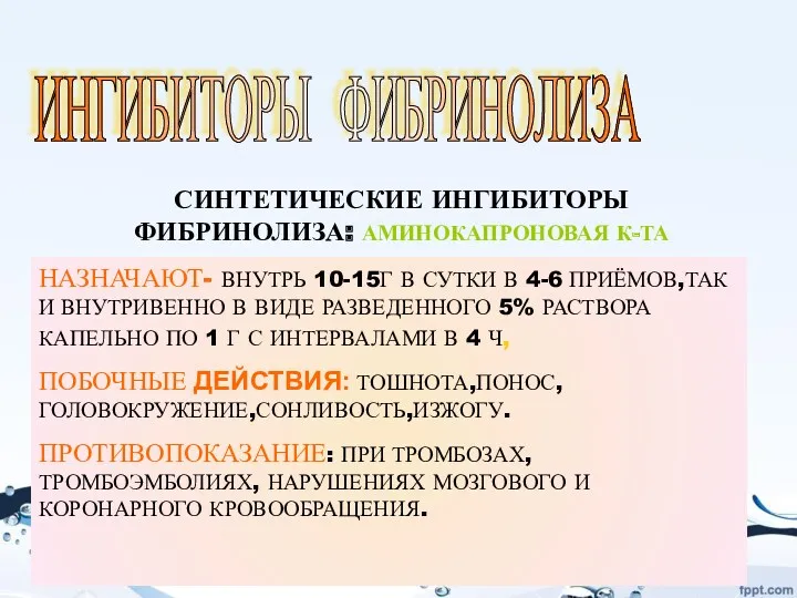 ИНГИБИТОРЫ ФИБРИНОЛИЗА СИНТЕТИЧЕСКИЕ ИНГИБИТОРЫ ФИБРИНОЛИЗА: АМИНОКАПРОНОВАЯ К-ТА НАЗНАЧАЮТ- ВНУТРЬ 10-15Г