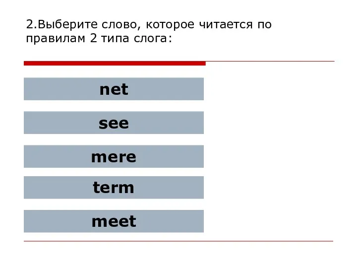 2.Выберите слово, которое читается по правилам 2 типа слога: net see mere term meet