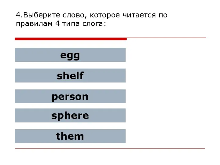 4.Выберите слово, которое читается по правилам 4 типа слога: egg shelf person sphere them