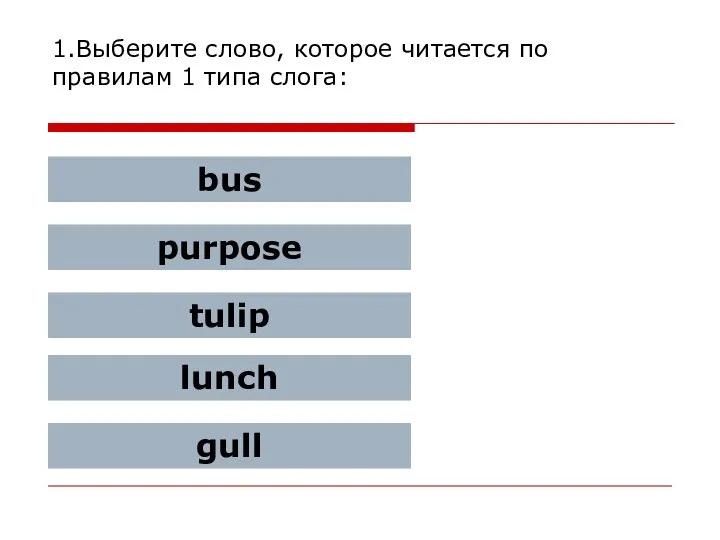 1.Выберите слово, которое читается по правилам 1 типа слога: bus purpose tulip lunch gull