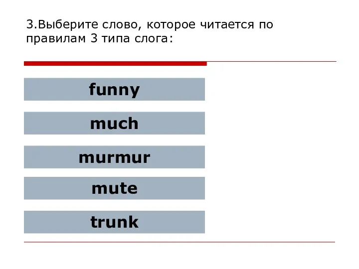 3.Выберите слово, которое читается по правилам 3 типа слога: funny much murmur mute trunk