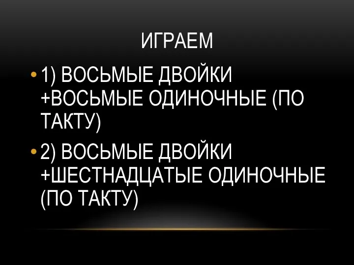 ИГРАЕМ 1) ВОСЬМЫЕ ДВОЙКИ +ВОСЬМЫЕ ОДИНОЧНЫЕ (ПО ТАКТУ) 2) ВОСЬМЫЕ ДВОЙКИ +ШЕСТНАДЦАТЫЕ ОДИНОЧНЫЕ (ПО ТАКТУ)