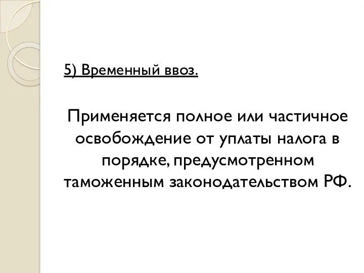 5) Временный ввоз. Применяется полное или частичное освобождение от уплаты налога в порядке,