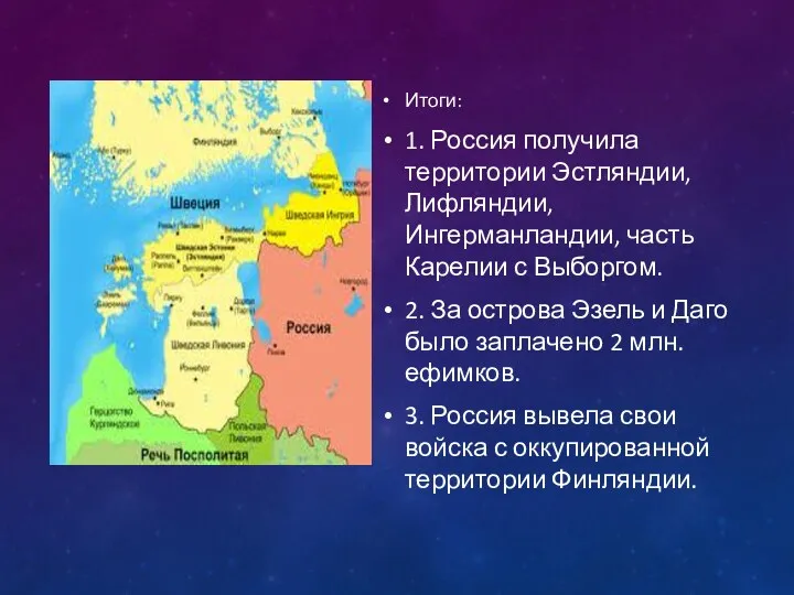 Итоги: 1. Россия получила территории Эстляндии, Лифляндии, Ингерманландии, часть Карелии